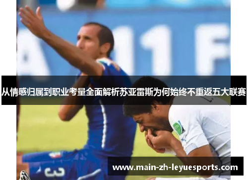 从情感归属到职业考量全面解析苏亚雷斯为何始终不重返五大联赛