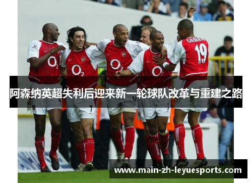阿森纳英超失利后迎来新一轮球队改革与重建之路