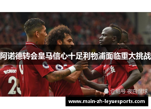 阿诺德转会皇马信心十足利物浦面临重大挑战