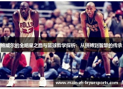 鲍威尔的全明星之路与篮球哲学探析：从拼搏到智慧的传承