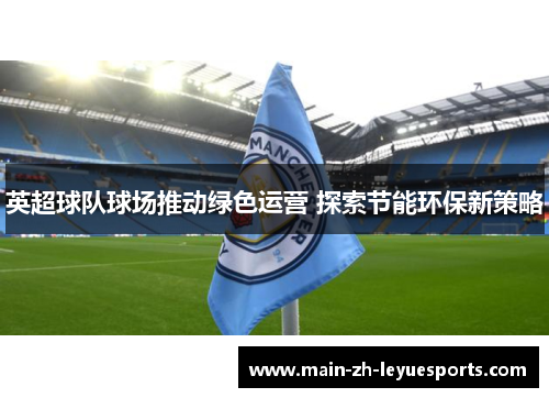 英超球队球场推动绿色运营 探索节能环保新策略