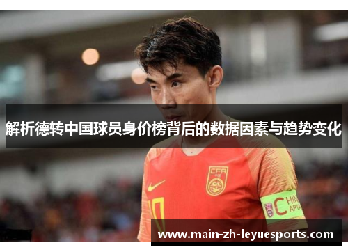 解析德转中国球员身价榜背后的数据因素与趋势变化
