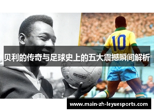 贝利的传奇与足球史上的五大震撼瞬间解析