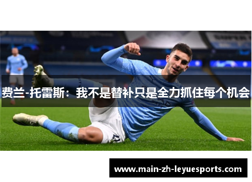 费兰-托雷斯：我不是替补只是全力抓住每个机会