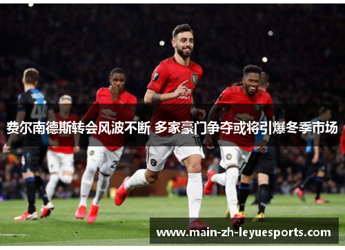 费尔南德斯转会风波不断 多家豪门争夺或将引爆冬季市场
