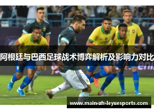 阿根廷与巴西足球战术博弈解析及影响力对比