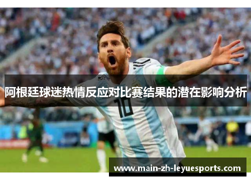 阿根廷球迷热情反应对比赛结果的潜在影响分析