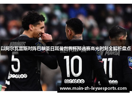 以阿尔瓦雷斯对阵巴黎圣日耳曼世界杯预选赛高光时刻全解析盘点