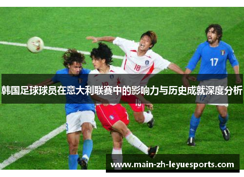 韩国足球球员在意大利联赛中的影响力与历史成就深度分析