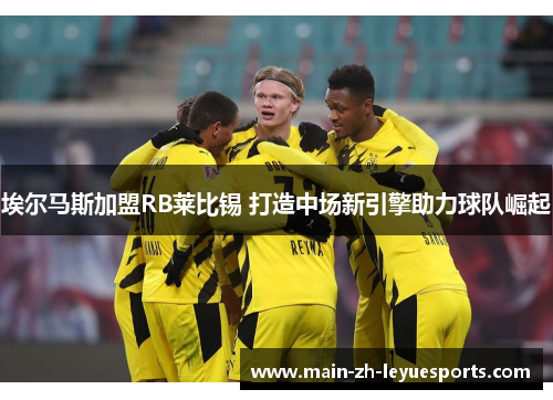 埃尔马斯加盟RB莱比锡 打造中场新引擎助力球队崛起