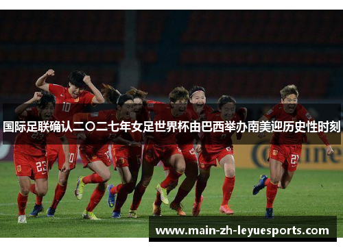 国际足联确认二〇二七年女足世界杯由巴西举办南美迎历史性时刻