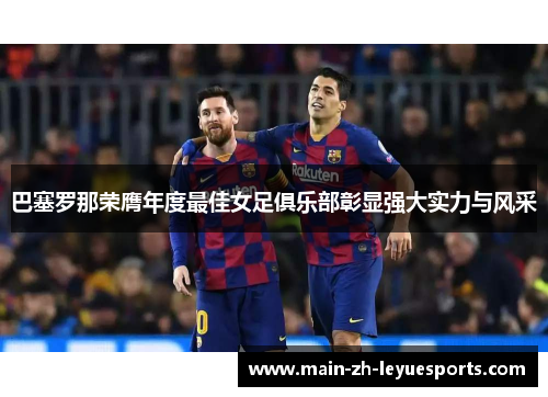 巴塞罗那荣膺年度最佳女足俱乐部彰显强大实力与风采