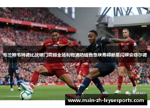 布兰斯韦特德比战破门震撼全场利物浦防线告急埃弗顿新星闪耀安菲尔德
