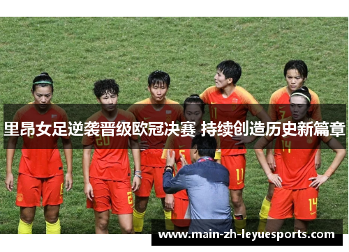 里昂女足逆袭晋级欧冠决赛 持续创造历史新篇章