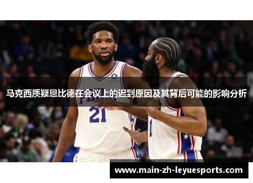 马克西质疑恩比德在会议上的迟到原因及其背后可能的影响分析