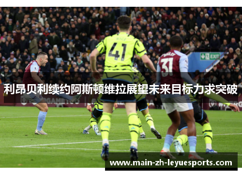 利昂贝利续约阿斯顿维拉展望未来目标力求突破
